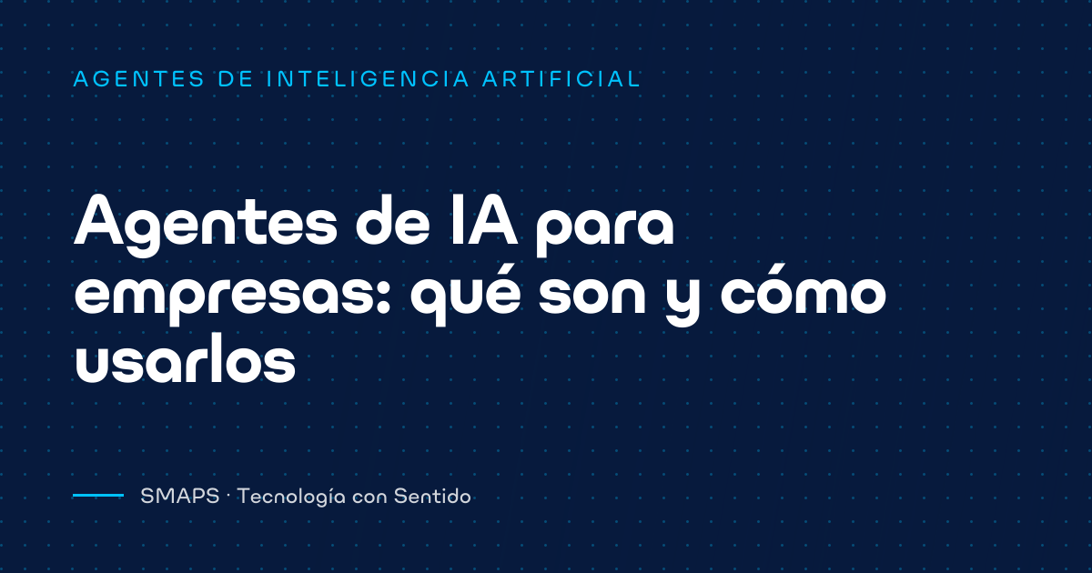 Agentes de IA para empresas: qué son y cómo usarlos